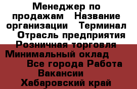 Менеджер по продажам › Название организации ­ Терминал7 › Отрасль предприятия ­ Розничная торговля › Минимальный оклад ­ 60 000 - Все города Работа » Вакансии   . Хабаровский край,Амурск г.